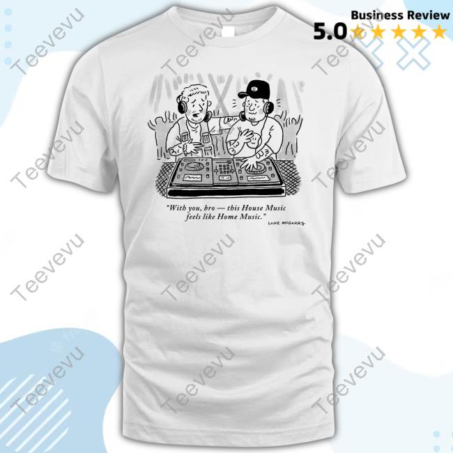 With You Bro This House Music Feels Like Home Music T Shirt