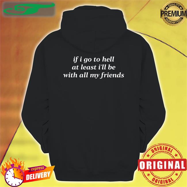 If I Go To Hell At Least I'll Be With All My Friends T Shirts