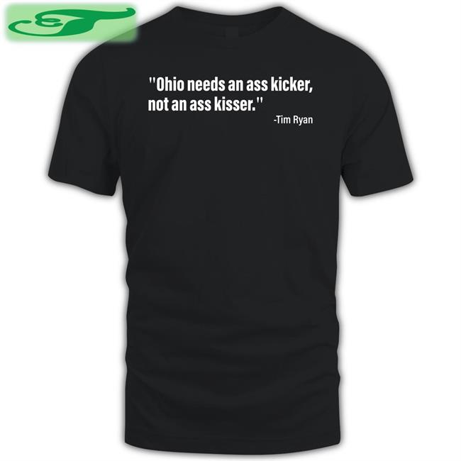 Acyn Ohio Needs An Ass Kicker, Not An Ass Kisser Shirt Tim Ryan I’M For Ohio. I Don’T Kiss Anyone’S Ass Like Him. Ohio Needs An Ass Kicker Not An Ass Kisser Shirt