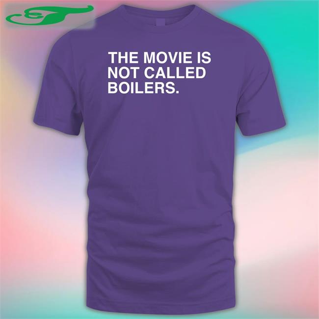 The Movie Is Not Called Boilers Funny T Shirt