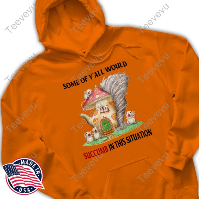 Some Of Y'all Would Succumb In This Situation T Shirt