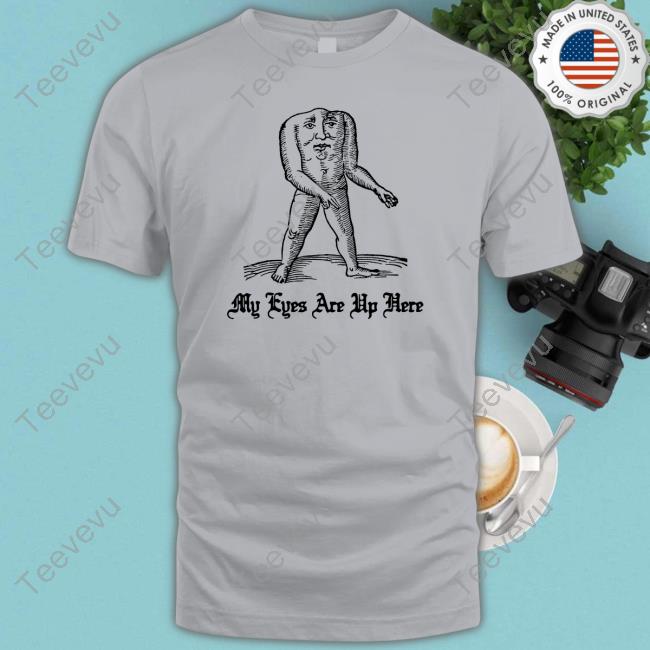 My Eyes Are Up Here Crewneck Sweatshirt Official Thegoodshirts Store My Eyes Are Up Here Tee Shirt