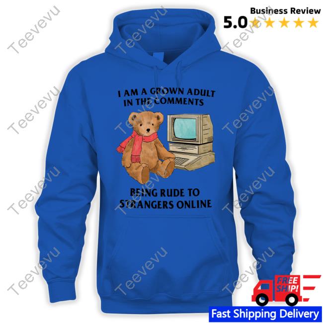 I Am A Grown Adult In The Comments Being Rude To Strangers Online Shirts I Am A Grown Adult In The Comments Being Rude To Strangers Online Sweatshirt