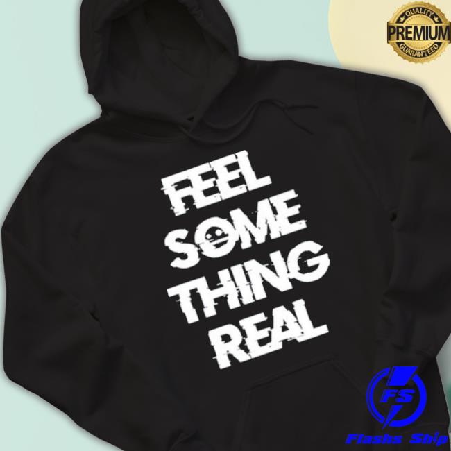 The Vessel Lespecial Feel Something Real shirt The Vessel Lespecial Feel Something Real Shirt