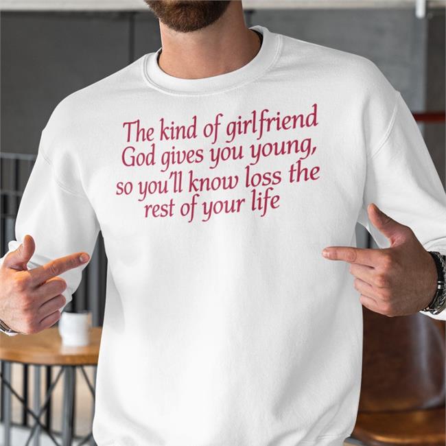 The Kind Of Girlfriend God Gives You Young So You'll Know Loss The Rest Of Your Life Shirt Shirts That Go Hard Light Pink