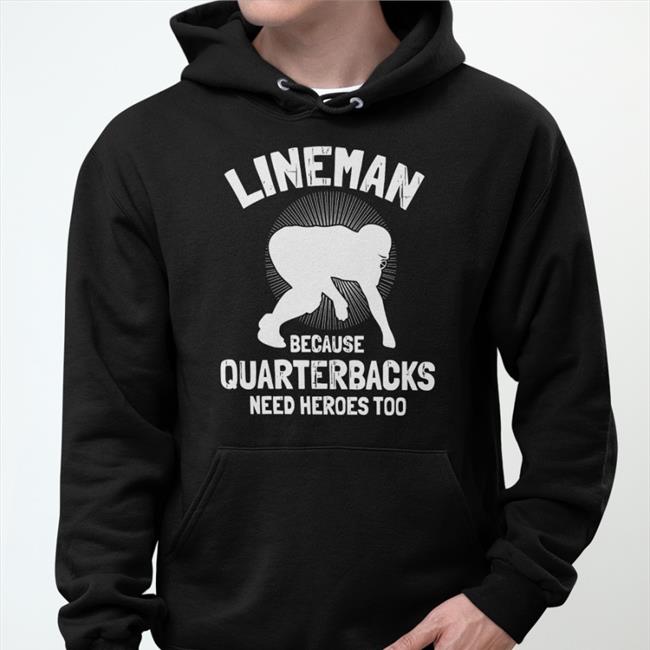 Funny Lineman Because Quarterbacks Need Heroes Too Shirt