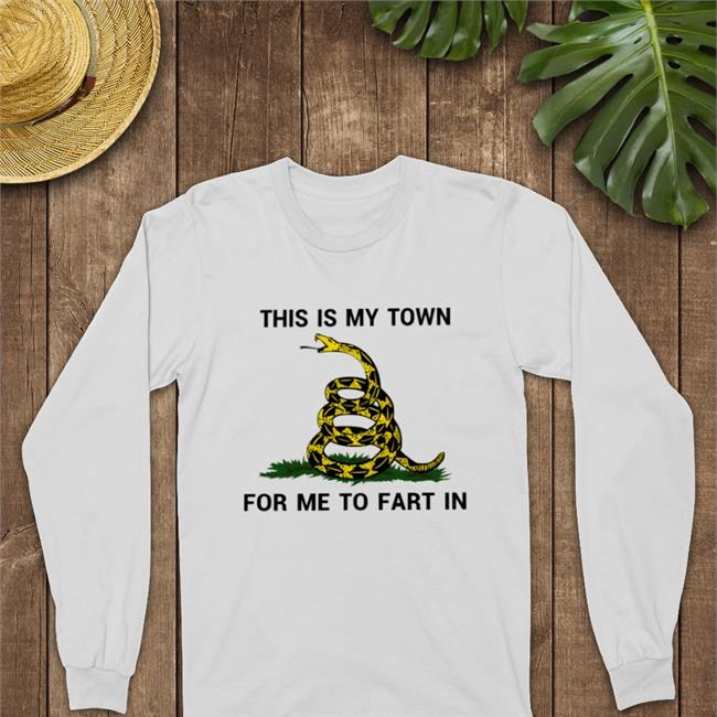 Shirts That Go Hard This Is My Town For Me To Fart In T Shirt