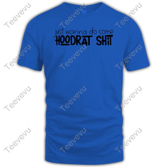 Bad Addiction Boutique Just Wanna Do Some Hoodrat Shit Shirt