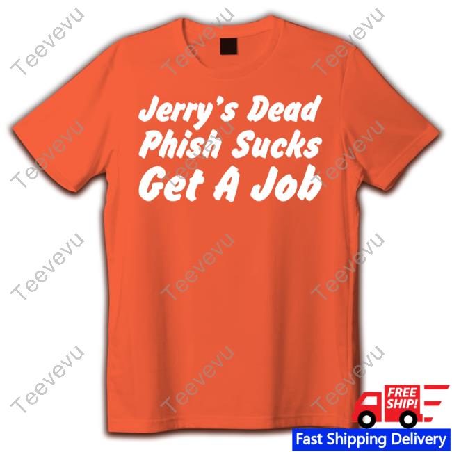 Jerry's Dead Phish Sucks Get A Job Shirts