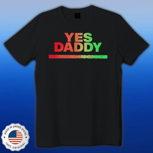 Yes Daddy Thank You Daddy Shirt Yes Daddy Thank You Daddy shirt