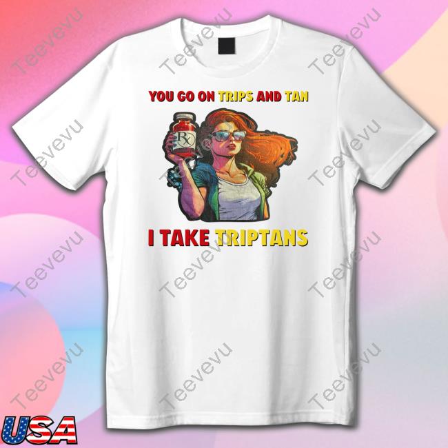 You Go On Trips And Tan I Take Triptans Long Sleeve T Shirt Toothybeauty