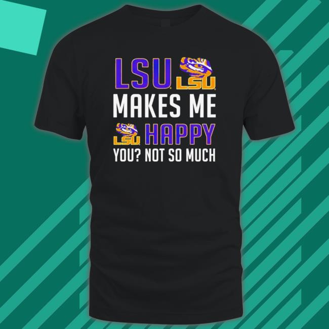 Official Lsu Makes Me Happy You Not So Much shirt, hoodie, tank top, sweater and long sleeve t-shirt