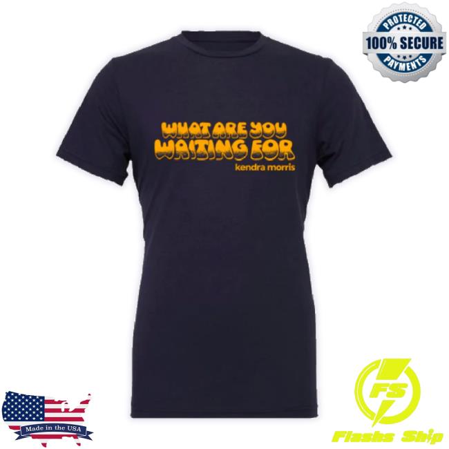 Official Hello Merch Store Kendra Morris What Are You Waiting For Black Shirt Hellomerch Shop