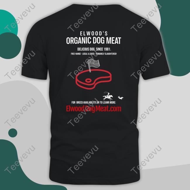 Elwooddogmeat Shop Elwood's Organic Dog Meat Delicious Dog Since 1981 Official Shirt