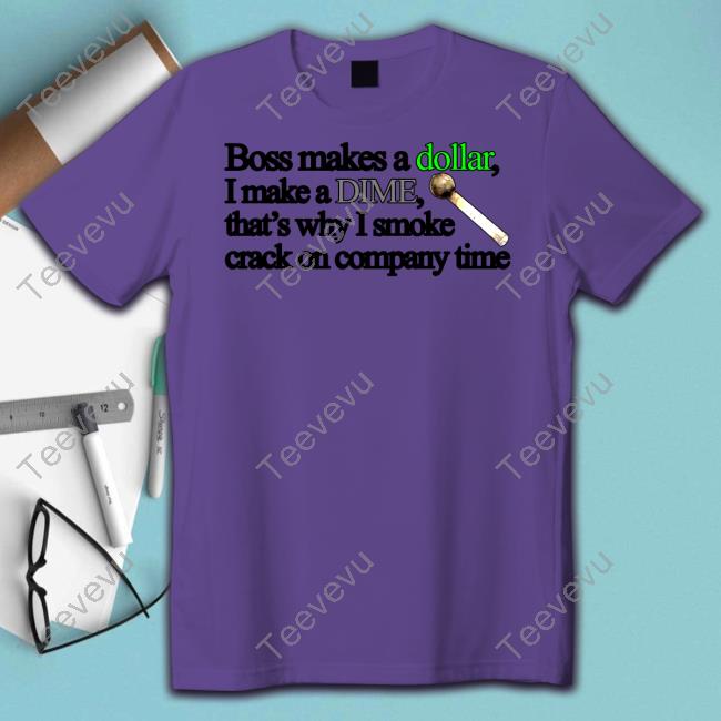 Classy Shirts Boss Makes A Dollar I Make A Dime That's Why I Smoke Crack On Company Time Shirt Boss Makes A Dollar I Make A Dime That's Why I Smoke Crack On Company Time Tee Shirt