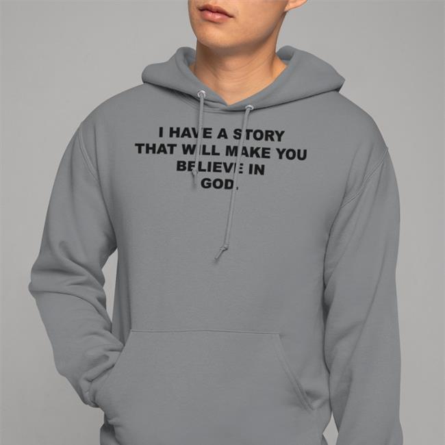 I Have A Story That Will Make You Believe In God Hoodie Good Shirts Store