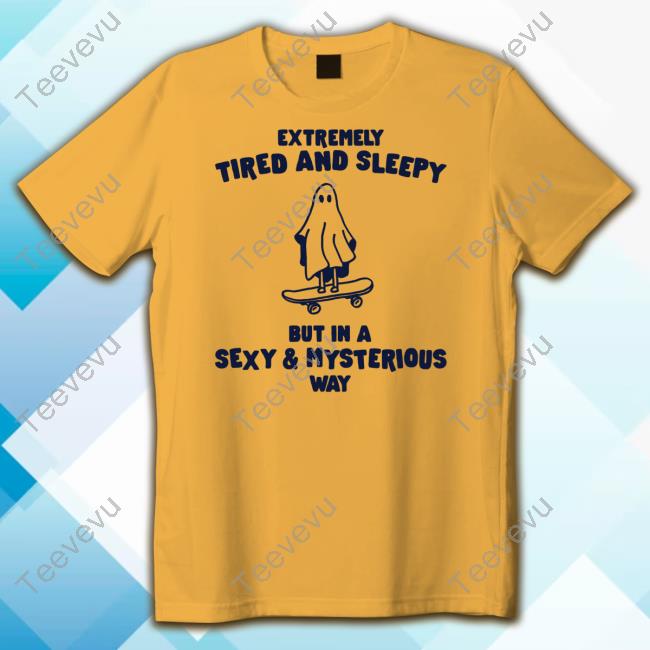 Gotfunnymerch Extremely Tired And Sleepy But In A Sexy & Mysterious Way T-Shirt,Hoodie,Sweatshirt