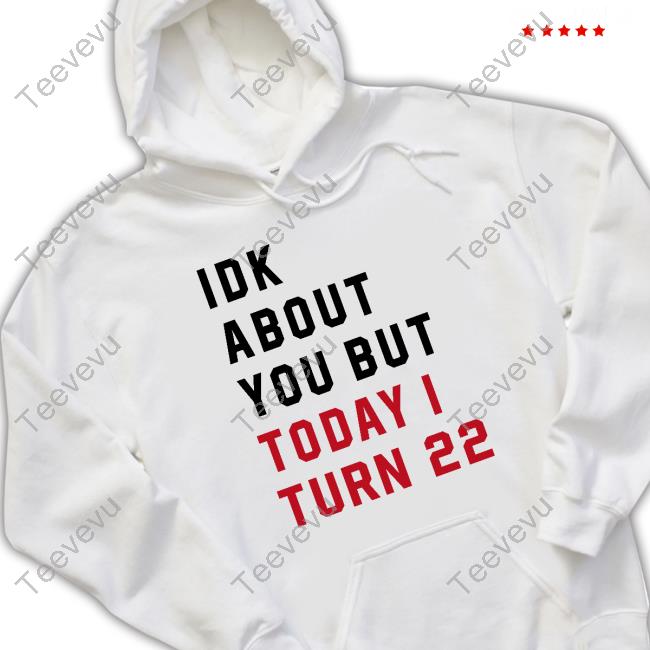 Idk About You But Today I Turn 22 Shirt Swiftiej13