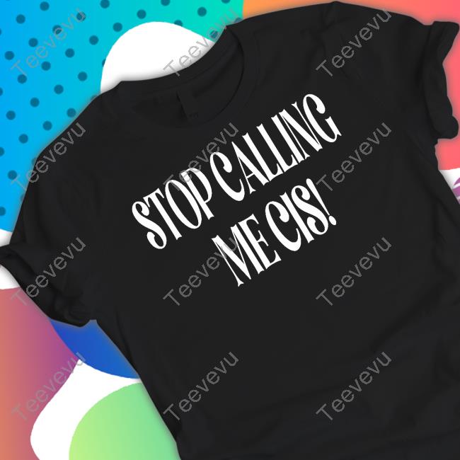 Stop Calling Me Cis T Shirt