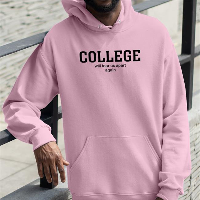 Shirts That Go Hard College Will Tear Us Apart Again Shirts