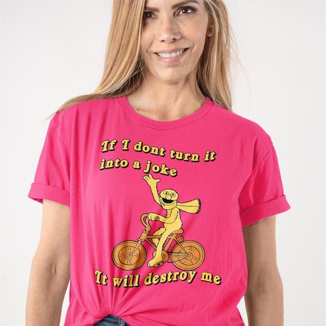 If I Don't Turn It Into A Joke It Will Destroy Me Shirt