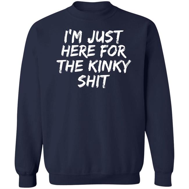 I'm Just Here For The Kinky Shit Shirt Leiopelma I'm Just Here For The Kinky Shit Shirt Leiopelma