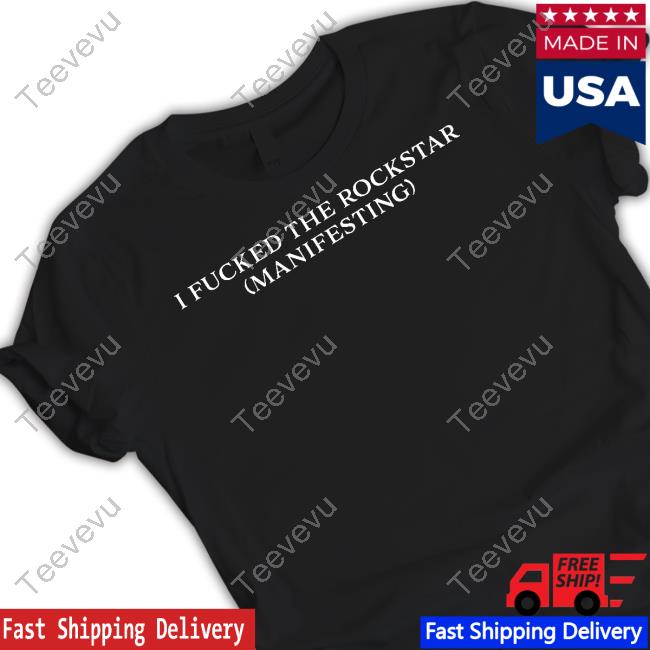 I Fucked The Rockstar (Manifesting) T-Shirt, Hoodie, Tank Top, Sweater And Long Sleeve T-Shirt