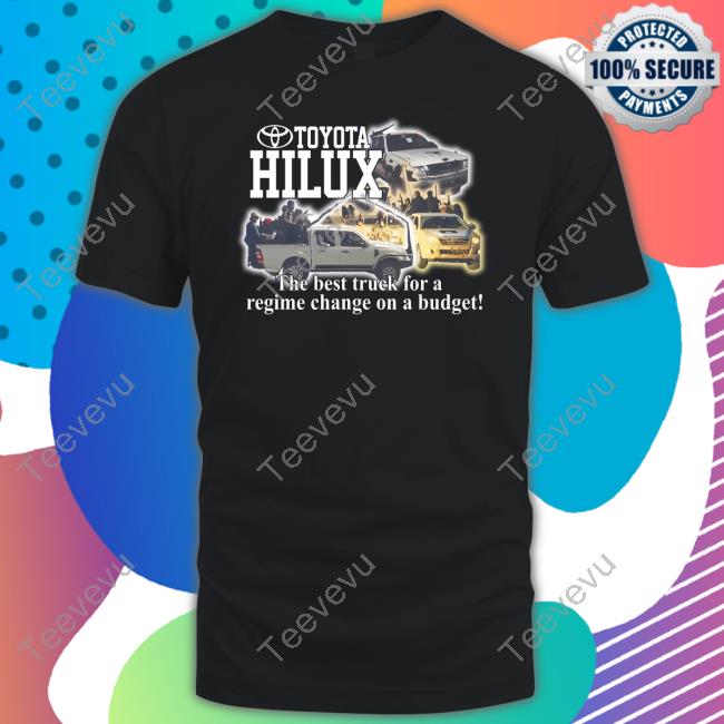 Barelylegal Merch Toyota Hilux The Best Truck For A Regime Change On A Budget Shirt, Hoodie, Tank Top, Sweater And Long Sleeve T-Shirt