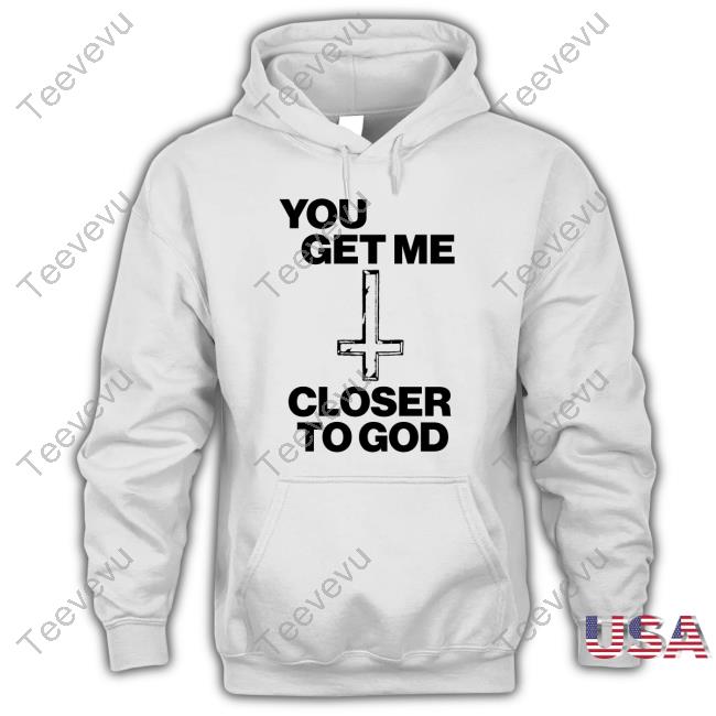 Top You Get Me Closer To God Tee