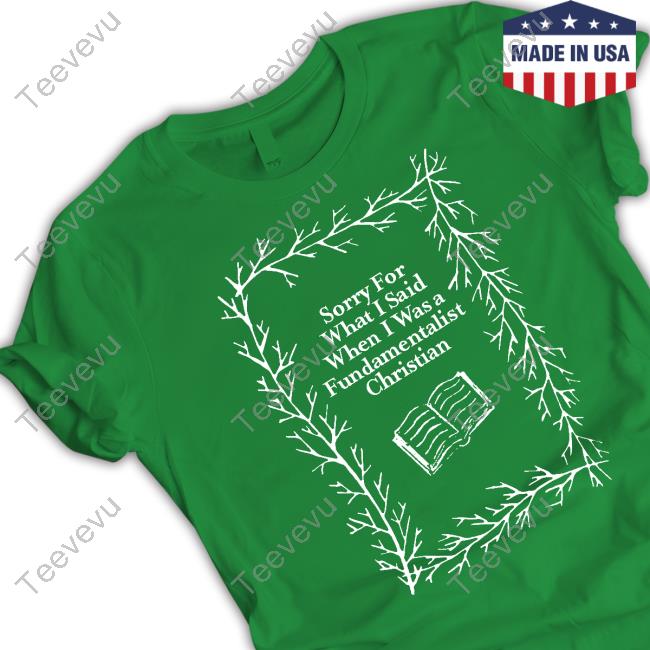 Sorry For What I Said When I Was A Fundamentalist Christian T Shirt Ex-Fundie Merch Sorry For What I Said When I Was A Fundamentalist Christian Shirt