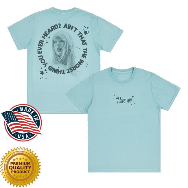 I Love You Ain't That The Worst Thing You Ever Heard Zip Hoodie Taylorswift Merch Store Ain't That The Worst Thing You Ever Heard Shirt