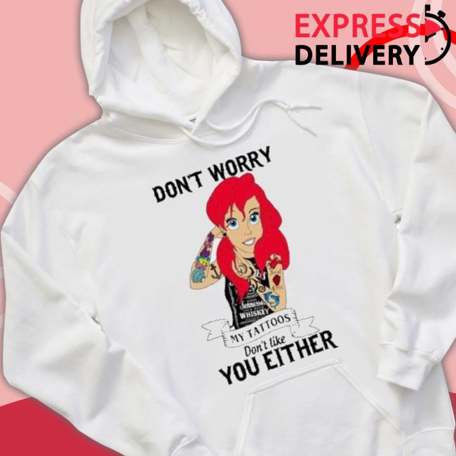 Don’T Worry My Tattoos Don't Like You Either shirt