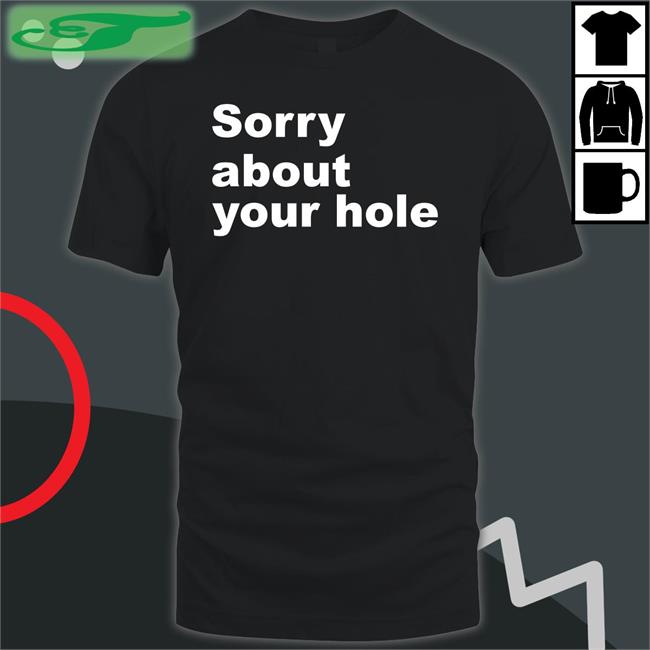 Sorry About Your Hole T Shirt