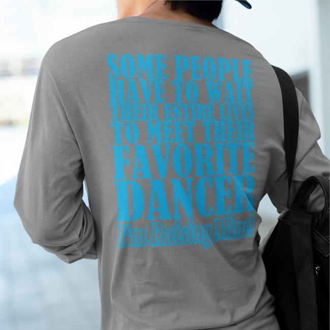 Shirts That Go Hard Some People Have To Wait Their Enter Lives To Meet Favourite Dancer Tee