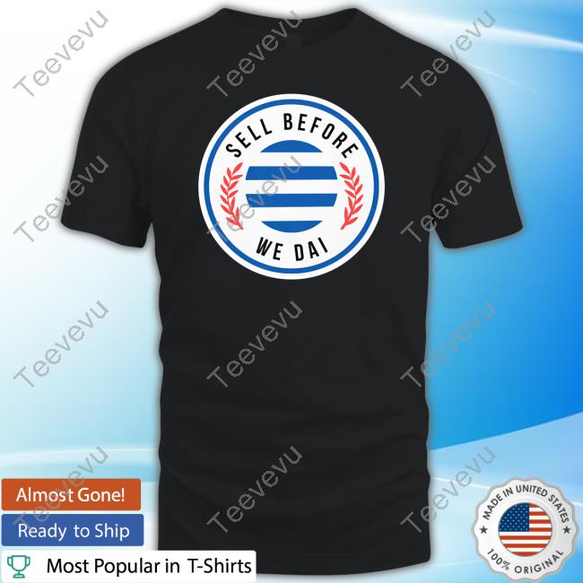 Sell Before We Dai Shirts