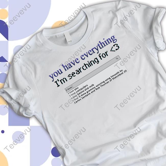 Snazzyseagull You Have Everything I'm Searching For Shirt
