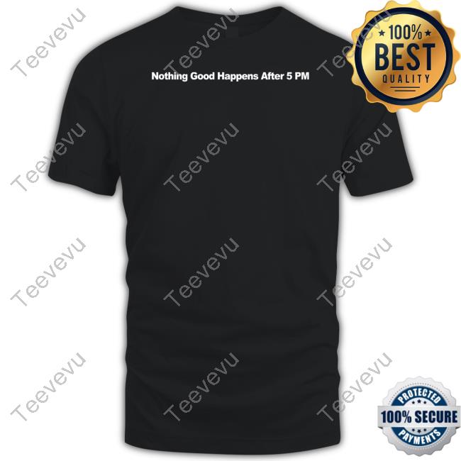Shitheadsteve Nothing Good Happens After 5Pm Unisex T Shirt