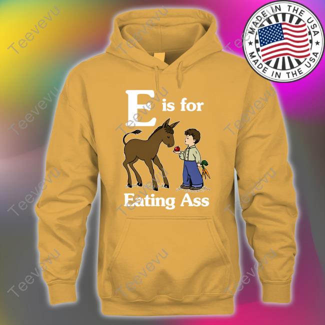 Shirts That Go Hard E Is For Eating Ass Hoodie