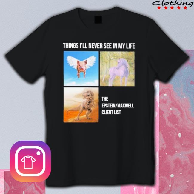 Things I’Ll Never See In My Life The Epstein Maxwell Client List T-shirt