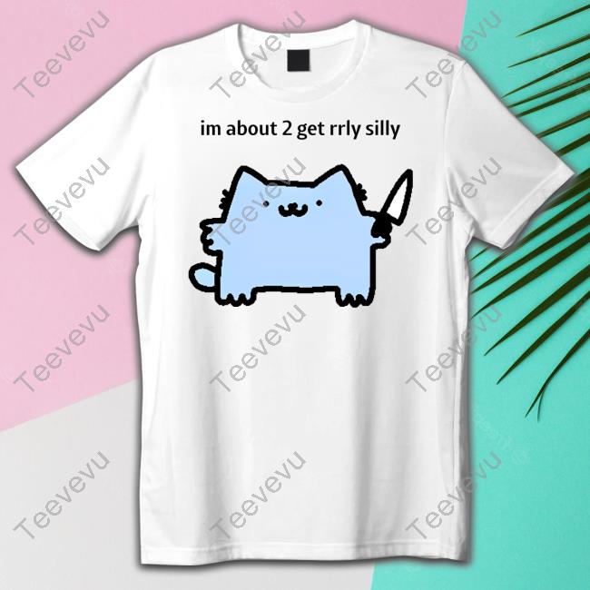 Sillynubcat Im About 2 Get Rrly Silly T Shirt