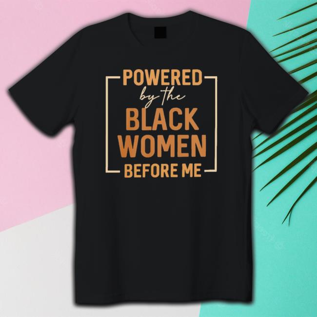 Official Powered By The Black Women Before Me Sweatshirts Official Powered By The Black Women Before Me Hooded Sweatshirt