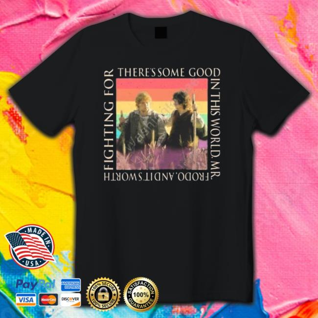 Official Lotr Madness There’s Some Good In This World Mr. Frodo And It’S Worth Fighting For T-Shirt