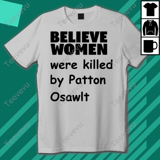 Believe Women Were Killed By Patton Oswalt Tee
