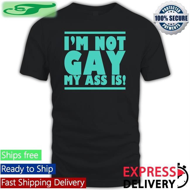 I'm Not Gay My Ass Is Tee
