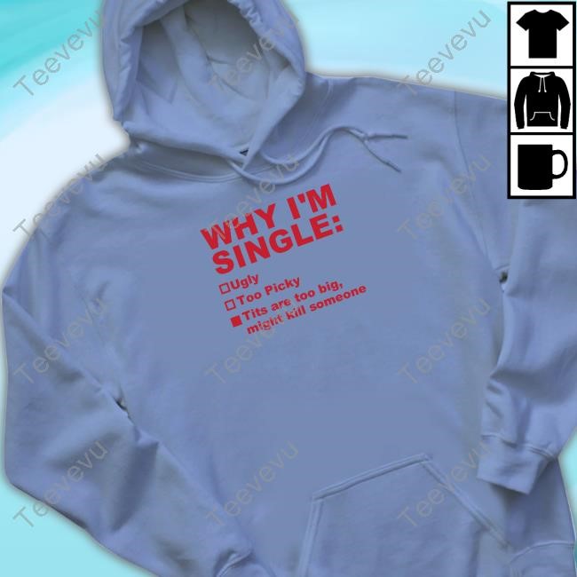 Official Why I'm Single Ugly Too Picky Tits Are Too Big Shirt