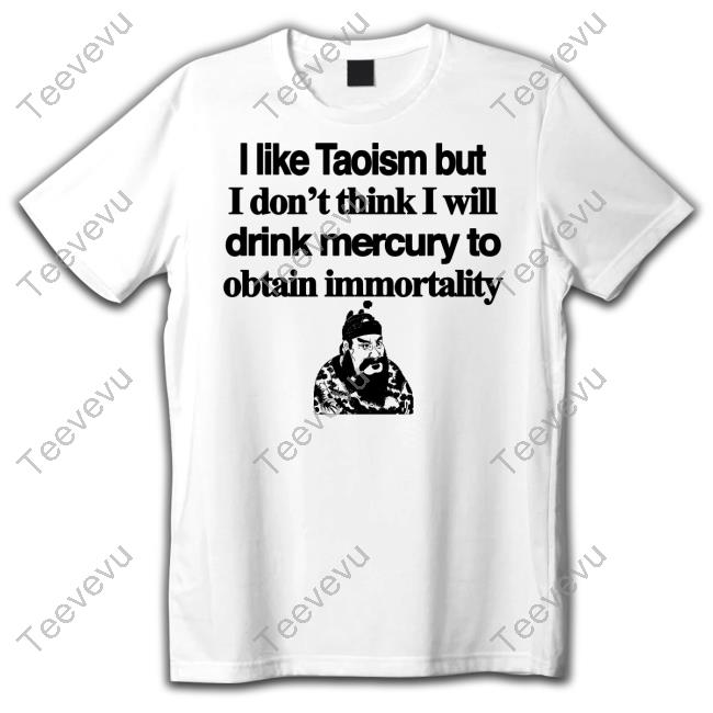 I Like Taoism But I Don't Think I Will Drink Mercury To Obtain Immortality Tee