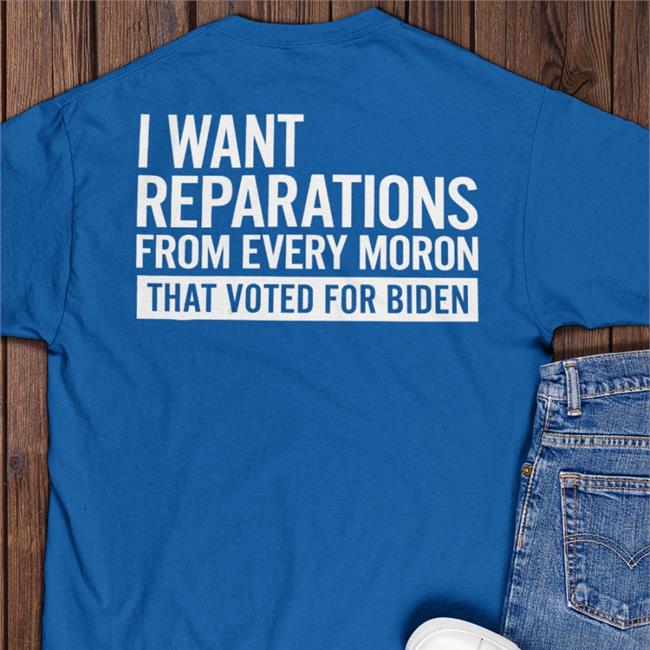 Doug Schick I Want Reparations From Every Moron That Voted For Biden Shirts Dougschick56