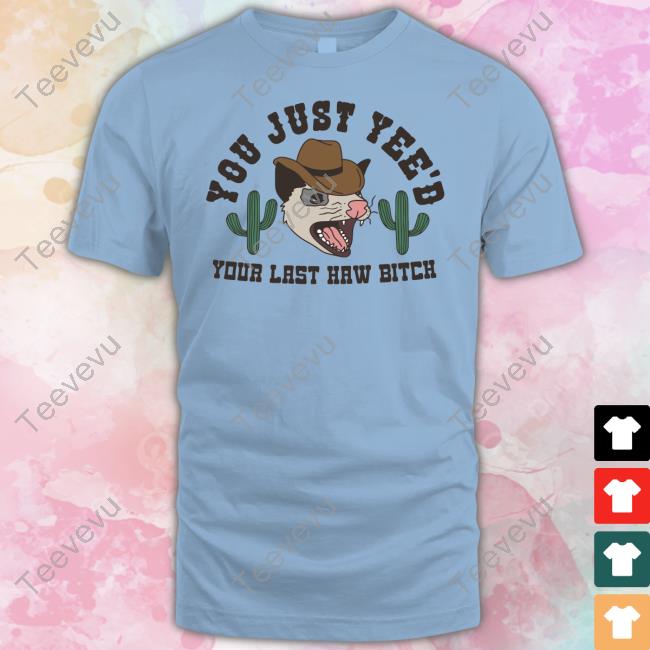 You Just Yee'd Your Last Haw Bitch Funny T Shirt