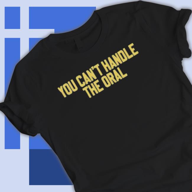 You Can’T Handle The Oral Shirt
