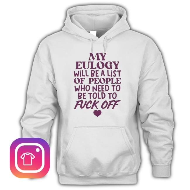 My Eulogy Will Be A List Of People Who Need To Be Told To Fuck Off Classic Shirt